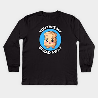 You Take My Bread Away | Bread Pun Kids Long Sleeve T-Shirt